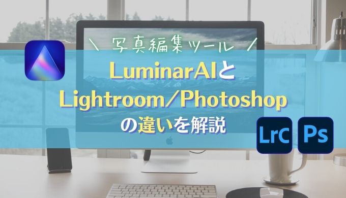 【LuminarAIとLightroomの比較まとめ】特徴と価格の違い・おすすめできる人とは｜RAW現像ソフト