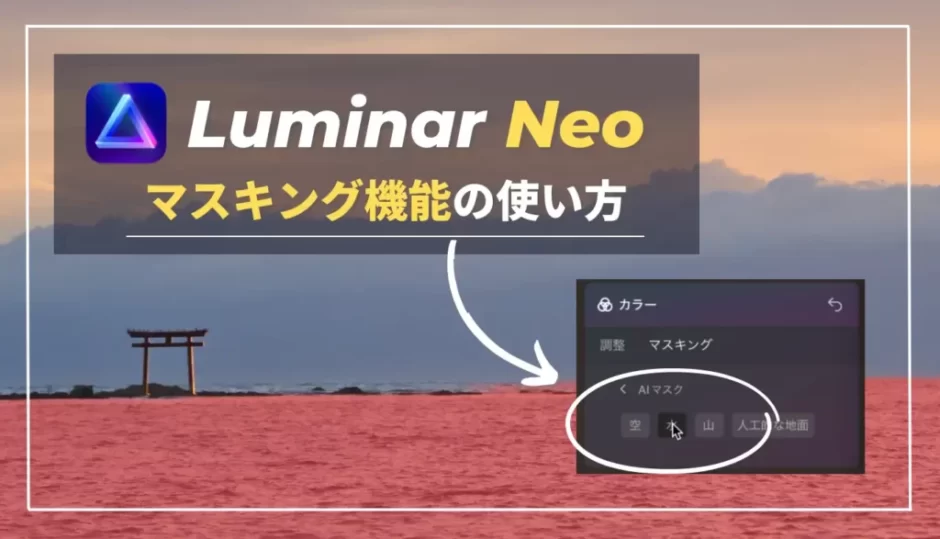 【Luminar Neo】マスキング機能（マスクAI）の使い方｜ルミナーネオ Ver.1.0.6