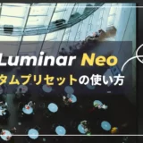 【Luminar Neo】編集内容をカスタムプリセットに保存・呼出する方法｜Ver.1.0.5